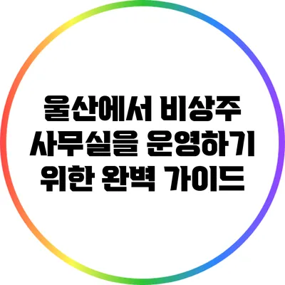 울산에서 비상주 사무실을 운영하기 위한 완벽 가이드
