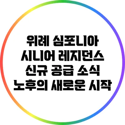 위례 심포니아 시니어 레지던스 신규 공급 소식: 노후의 새로운 시작