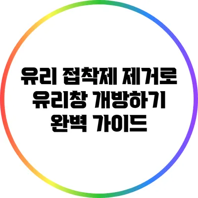 유리 접착제 제거로 유리창 개방하기: 완벽 가이드