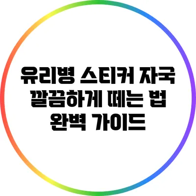 유리병 스티커 자국 깔끔하게 떼는 법: 완벽 가이드