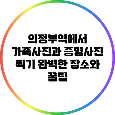 의정부역에서 가족사진과 증명사진 찍기: 완벽한 장소와 꿀팁