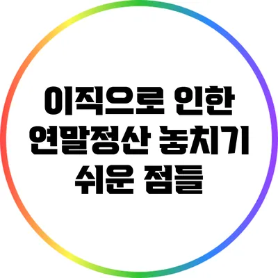 이직으로 인한 연말정산: 놓치기 쉬운 점들