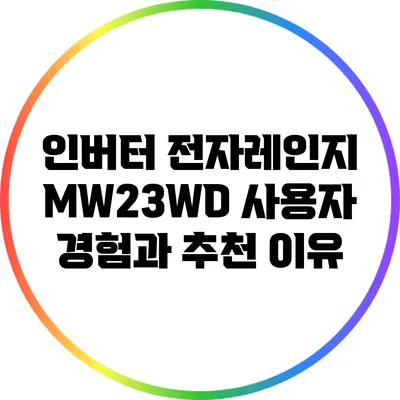 인버터 전자레인지 MW23WD: 사용자 경험과 추천 이유