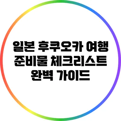 일본 후쿠오카 여행 준비물 체크리스트 완벽 가이드
