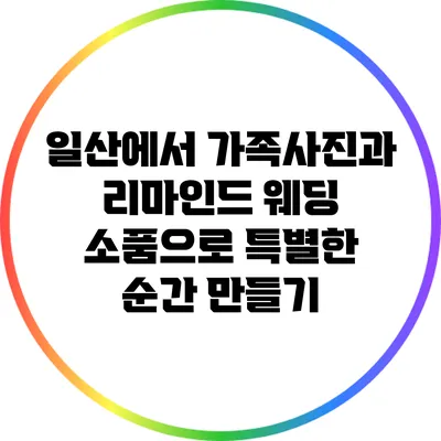 일산에서 가족사진과 리마인드 웨딩 소품으로 특별한 순간 만들기