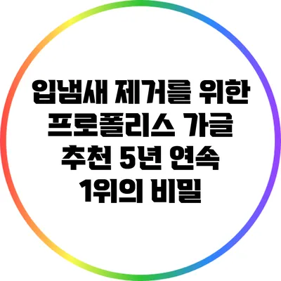 입냄새 제거를 위한 프로폴리스 가글 추천: 5년 연속 1위의 비밀