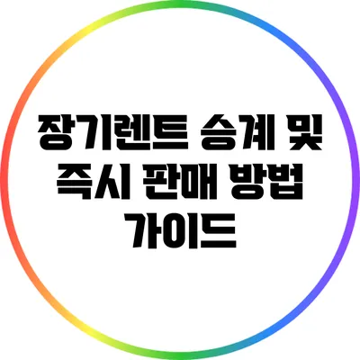 장기렌트 승계 및 즉시 판매 방법 가이드