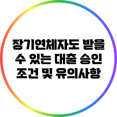 장기연체자도 받을 수 있는 대출 승인 조건 및 유의사항