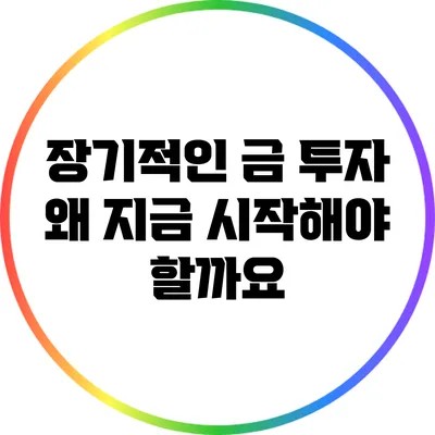 장기적인 금 투자: 왜 지금 시작해야 할까요?