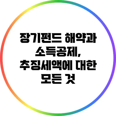 장기펀드 해약과 소득공제, 추징세액에 대한 모든 것