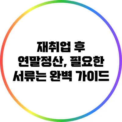 재취업 후 연말정산, 필요한 서류는? 완벽 가이드