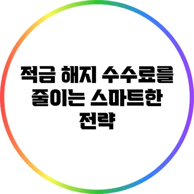 적금 해지 수수료를 줄이는 스마트한 전략