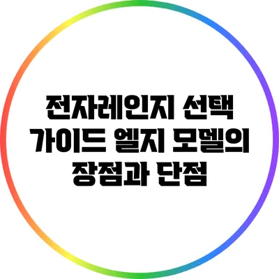 전자레인지 선택 가이드: 엘지 모델의 장점과 단점