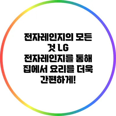 전자레인지의 모든 것: LG 전자레인지를 통해 집에서 요리를 더욱 간편하게!