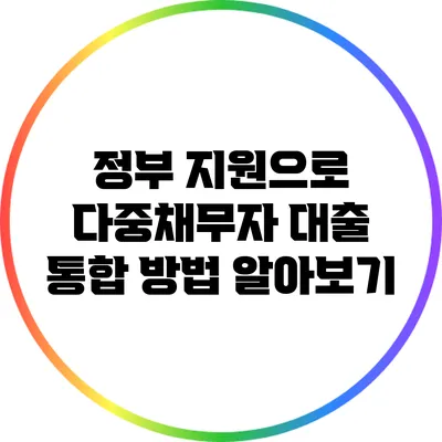 정부 지원으로 다중채무자 대출 통합 방법 알아보기