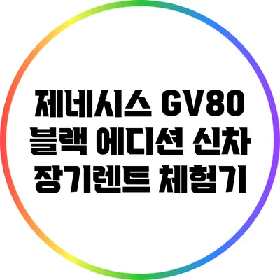 제네시스 GV80 블랙 에디션 신차 장기렌트 체험기