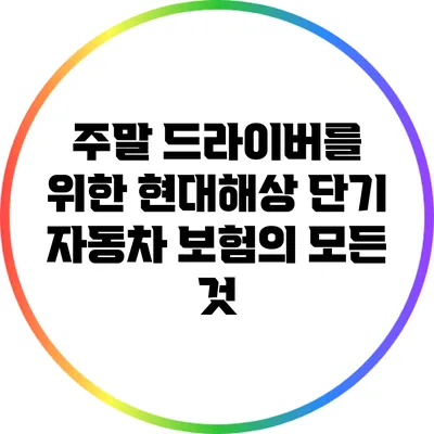 주말 드라이버를 위한 현대해상 단기 자동차 보험의 모든 것