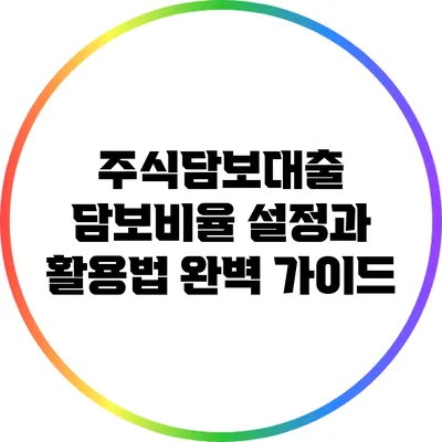 주식담보대출 담보비율 설정과 활용법 완벽 가이드