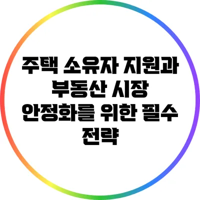 주택 소유자 지원과 부동산 시장 안정화를 위한 필수 전략
