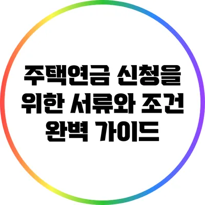 주택연금 신청을 위한 서류와 조건 완벽 가이드