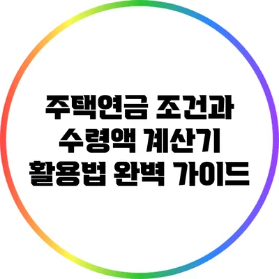 주택연금 조건과 수령액 계산기 활용법 완벽 가이드