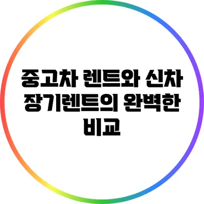 중고차 렌트와 신차 장기렌트의 완벽한 비교