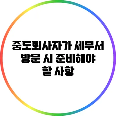 중도퇴사자가 세무서 방문 시 준비해야 할 사항