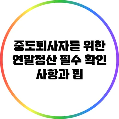 중도퇴사자를 위한 연말정산 필수 확인 사항과 팁