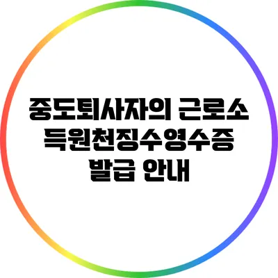 중도퇴사자의 근로소득원천징수영수증 발급 안내