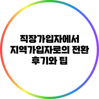 직장가입자에서 지역가입자로의 전환 후기와 팁
