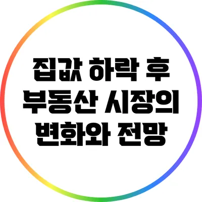 집값 하락 후 부동산 시장의 변화와 전망