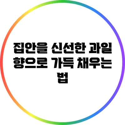 집안을 신선한 과일 향으로 가득 채우는 법