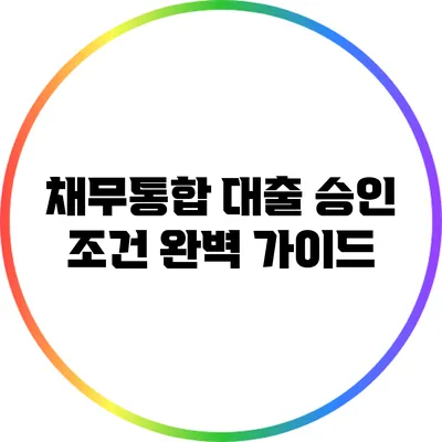 채무통합 대출 승인 조건 완벽 가이드