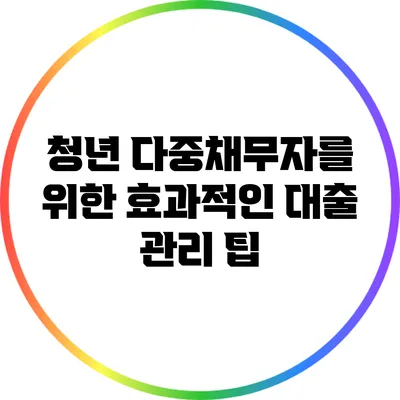 청년 다중채무자를 위한 효과적인 대출 관리 팁