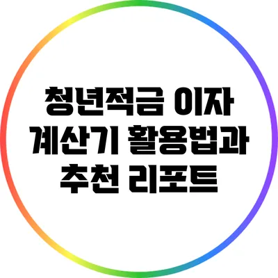 청년적금 이자 계산기 활용법과 추천 리포트