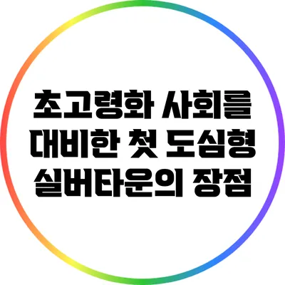 초고령화 사회를 대비한 첫 도심형 실버타운의 장점