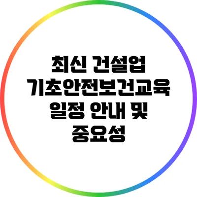 최신 건설업 기초안전보건교육 일정 안내 및 중요성
