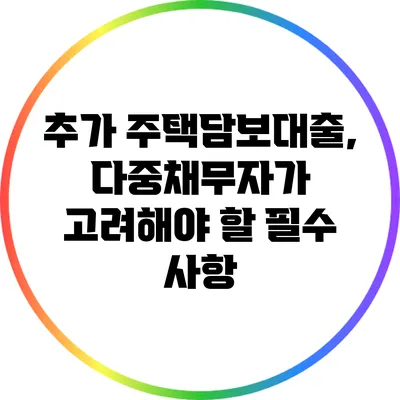추가 주택담보대출, 다중채무자가 고려해야 할 필수 사항