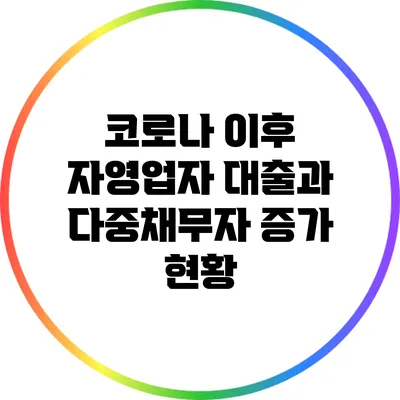 코로나 이후 자영업자 대출과 다중채무자 증가 현황