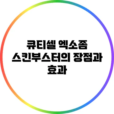 큐티셀 엑소좀 스킨부스터의 장점과 효과