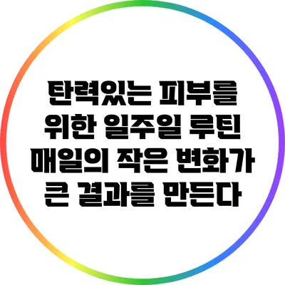 탄력있는 피부를 위한 일주일 루틴: 매일의 작은 변화가 큰 결과를 만든다