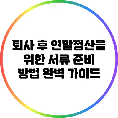 퇴사 후 연말정산을 위한 서류 준비 방법 완벽 가이드
