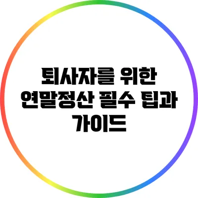 퇴사자를 위한 연말정산 필수 팁과 가이드