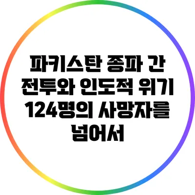파키스탄 종파 간 전투와 인도적 위기: 124명의 사망자를 넘어서