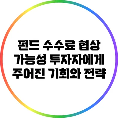 펀드 수수료 협상 가능성: 투자자에게 주어진 기회와 전략