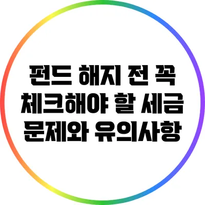 펀드 해지 전 꼭 체크해야 할 세금 문제와 유의사항