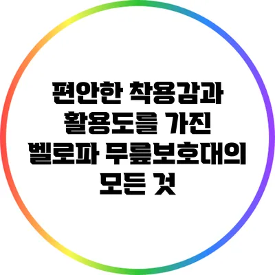 편안한 착용감과 활용도를 가진 벨로파 무릎보호대의 모든 것