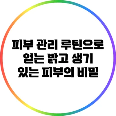 피부 관리 루틴으로 얻는 밝고 생기 있는 피부의 비밀