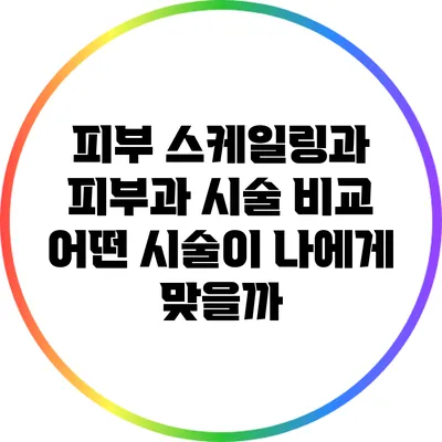 피부 스케일링과 피부과 시술 비교: 어떤 시술이 나에게 맞을까?