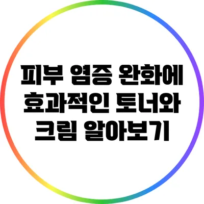 피부 염증 완화에 효과적인 토너와 크림 알아보기
